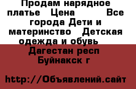 Продам нарядное платье › Цена ­ 500 - Все города Дети и материнство » Детская одежда и обувь   . Дагестан респ.,Буйнакск г.